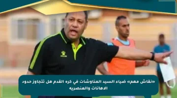 «نقاش مهم» ضياء السيد المناوشات في كرة القدم هل تتجاوز حدود الإهانات والعنصرية